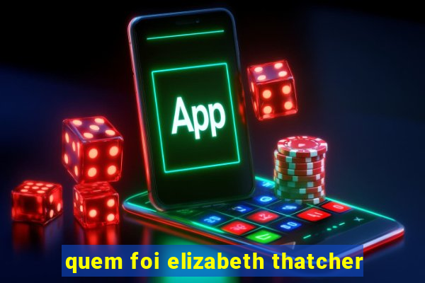 quem foi elizabeth thatcher